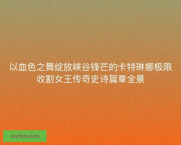 以血色之舞绽放峡谷锋芒的卡特琳娜极限收割女王传奇史诗篇章全景