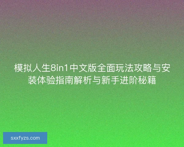 模拟人生8in1中文版全面玩法攻略与安装体验指南解析与新手进阶秘籍