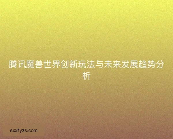 腾讯魔兽世界创新玩法与未来发展趋势分析