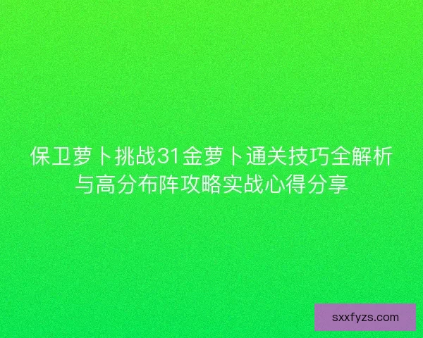 保卫萝卜挑战31金萝卜通关技巧全解析与高分布阵攻略实战心得分享