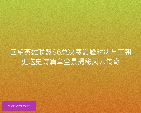 回望英雄联盟S6总决赛巅峰对决与王朝更迭史诗篇章全景揭秘风云传奇