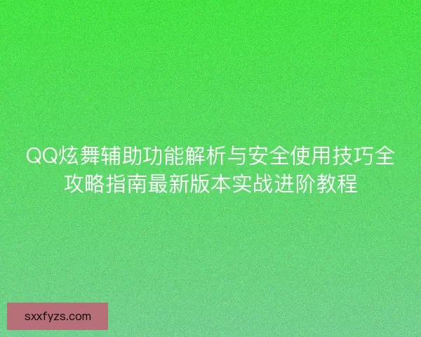 QQ炫舞辅助功能解析与安全使用技巧全攻略指南最新版本实战进阶教程