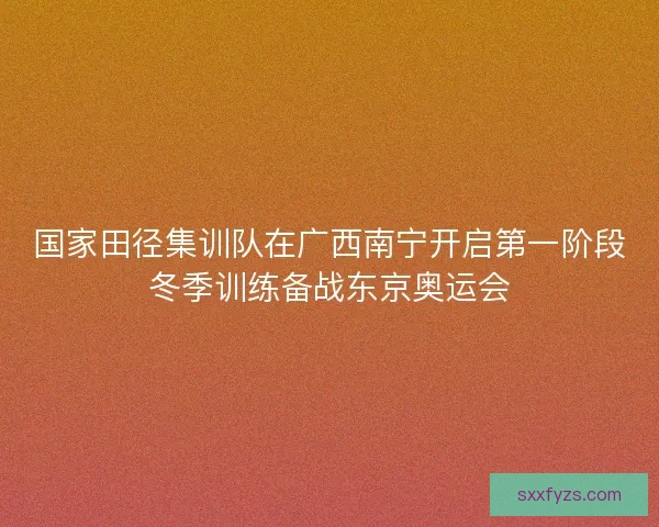 国家田径集训队在广西南宁开启第一阶段冬季训练备战东京奥运会 国家田径集训队在广西南宁开启第一阶段冬季训练备战东京奥运会
