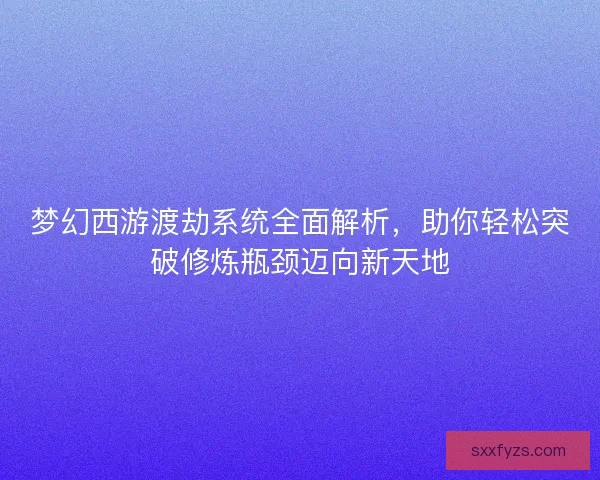 梦幻西游渡劫系统全面解析，助你轻松突破修炼瓶颈迈向新天地