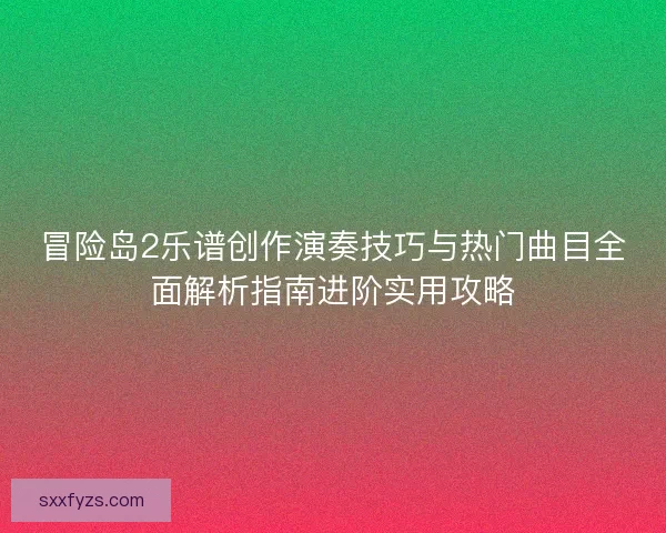 冒险岛2乐谱创作演奏技巧与热门曲目全面解析指南进阶实用攻略 冒险岛2乐谱创作演奏技巧与热门曲目全面解析指南进阶实用攻略