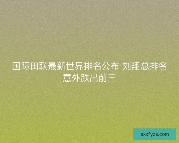 国际田联最新世界排名公布 刘翔总排名意外跌出前三